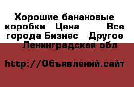 Хорошие банановые коробки › Цена ­ 22 - Все города Бизнес » Другое   . Ленинградская обл.